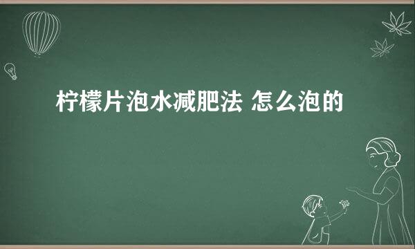 柠檬片泡水减肥法 怎么泡的