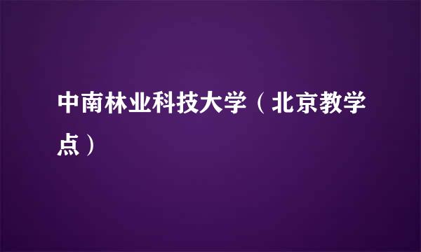 中南林业科技大学（北京教学点）