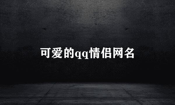 可爱的qq情侣网名