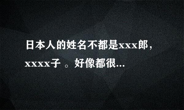 日本人的姓名不都是xxx郎，xxxx子 。好像都很随意三个字，四个字的都有 是不是这样子