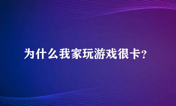 为什么我家玩游戏很卡？