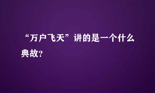 “万户飞天”讲的是一个什么典故？