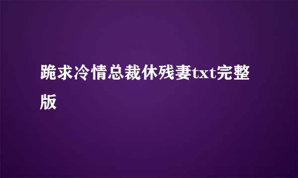 跪求冷情总裁休残妻txt完整版