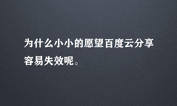 为什么小小的愿望百度云分享容易失效呢。