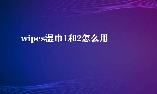 wipes湿巾1和2怎么用