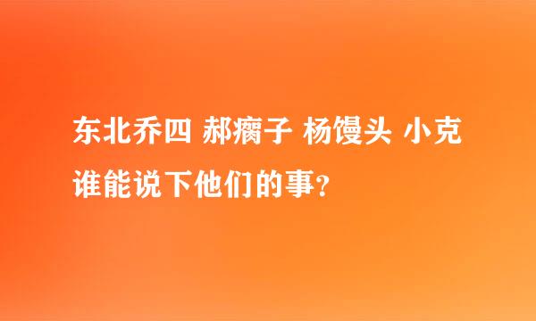 东北乔四 郝瘸子 杨馒头 小克 谁能说下他们的事？