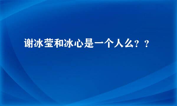 谢冰莹和冰心是一个人么？？