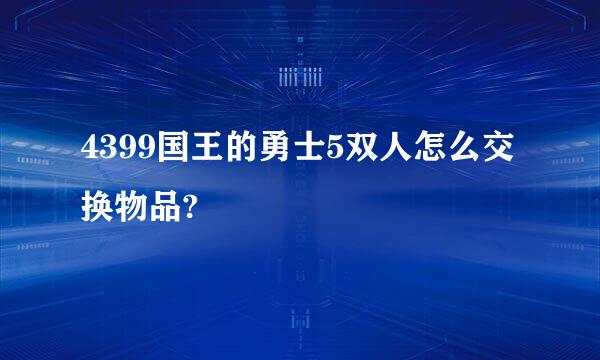 4399国王的勇士5双人怎么交换物品?