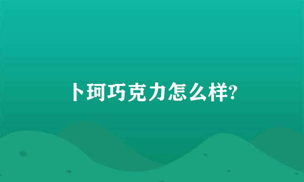 卜珂巧克力怎么样?