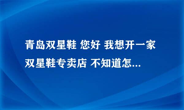 青岛双星鞋 您好 我想开一家双星鞋专卖店 不知道怎么加盟啊 旗舰店大概需要多少资金