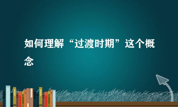 如何理解“过渡时期”这个概念