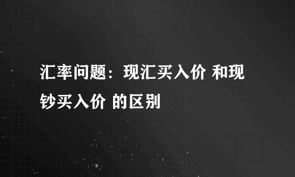 汇率问题：现汇买入价 和现钞买入价 的区别