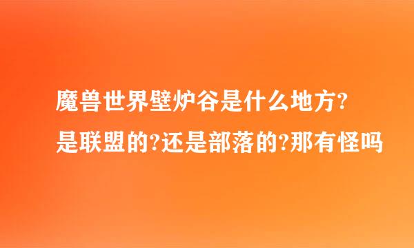 魔兽世界壁炉谷是什么地方?是联盟的?还是部落的?那有怪吗