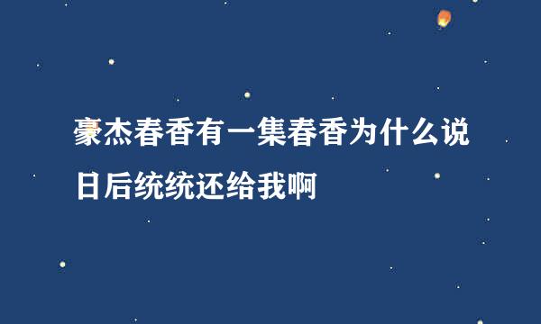 豪杰春香有一集春香为什么说日后统统还给我啊