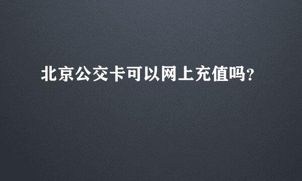 北京公交卡可以网上充值吗？