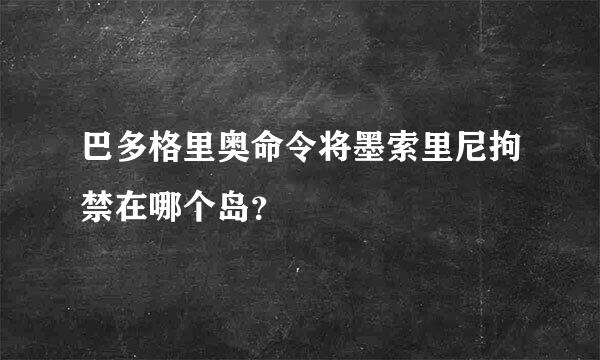 巴多格里奥命令将墨索里尼拘禁在哪个岛？