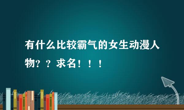 有什么比较霸气的女生动漫人物？？求名！！！