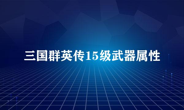 三国群英传15级武器属性