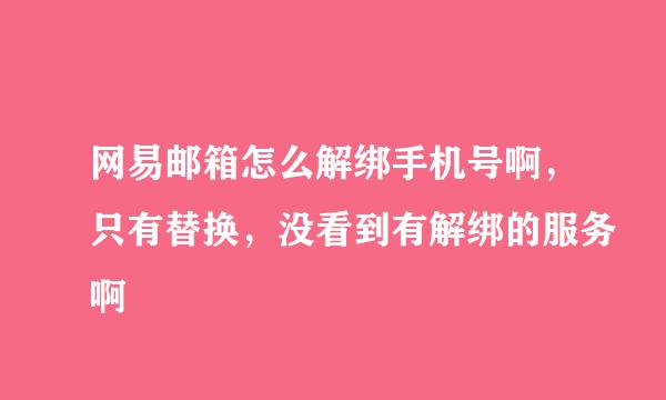 网易邮箱怎么解绑手机号啊，只有替换，没看到有解绑的服务啊