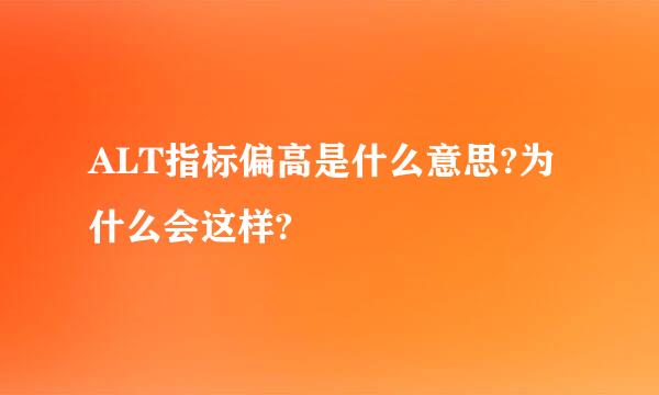 ALT指标偏高是什么意思?为什么会这样?