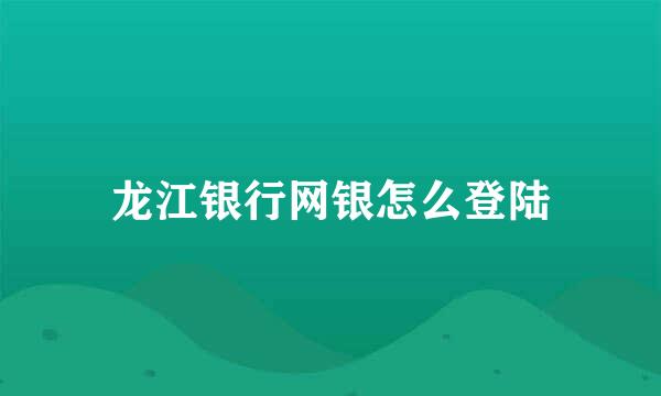 龙江银行网银怎么登陆