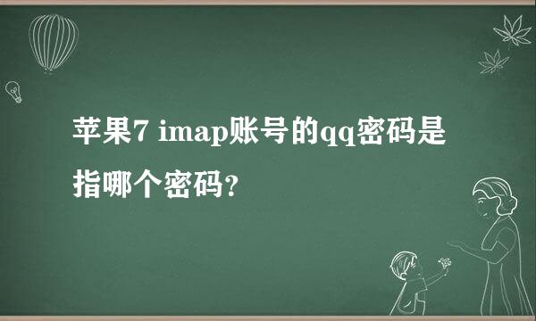 苹果7 imap账号的qq密码是指哪个密码？