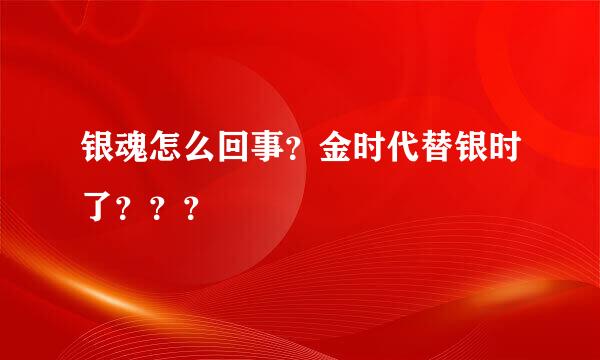 银魂怎么回事？金时代替银时了？？？