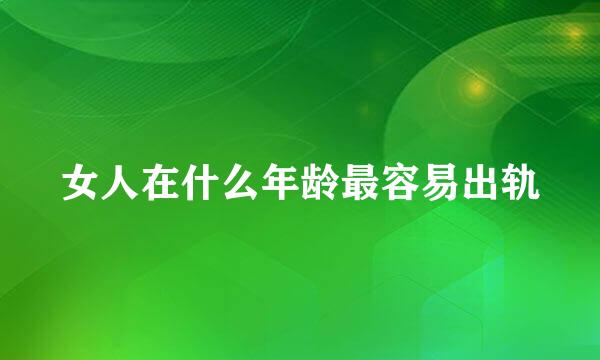 女人在什么年龄最容易出轨