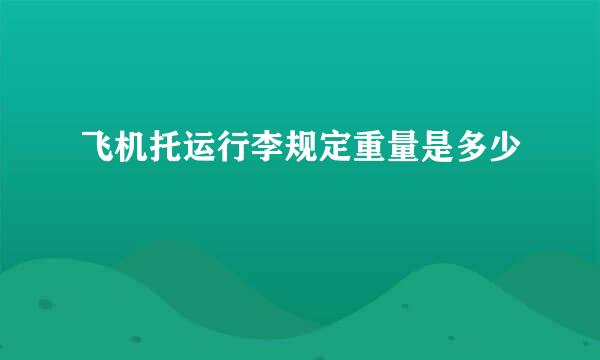 飞机托运行李规定重量是多少