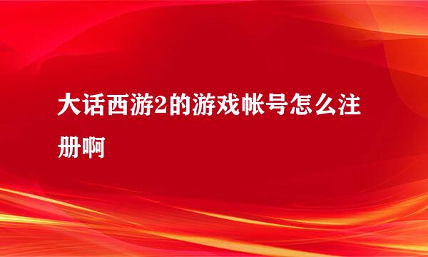 大话西游2的游戏帐号怎么注册啊