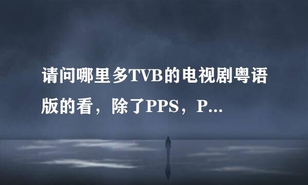 请问哪里多TVB的电视剧粤语版的看，除了PPS，PPTV，皮皮奇艺播放器外，我要粤语版的。最近迷上了TVB剧，