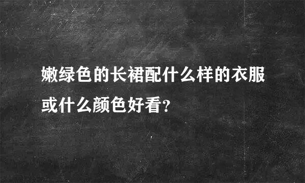 嫩绿色的长裙配什么样的衣服或什么颜色好看？