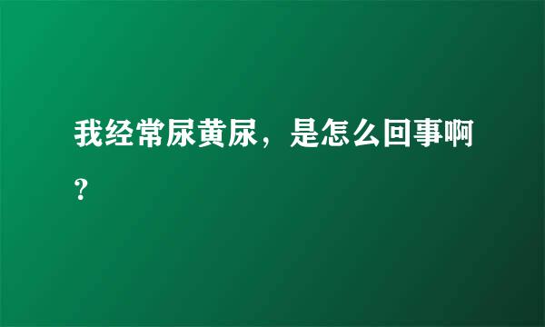 我经常尿黄尿，是怎么回事啊？