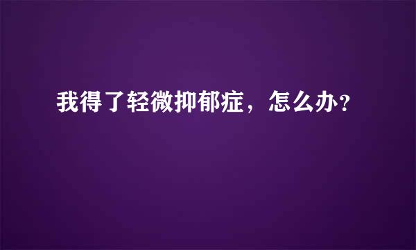 我得了轻微抑郁症，怎么办？