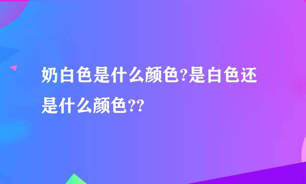 奶白色是什么颜色?是白色还是什么颜色??