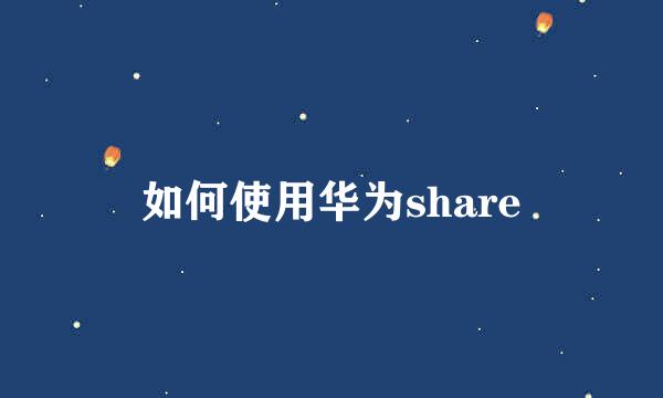 如何使用华为share