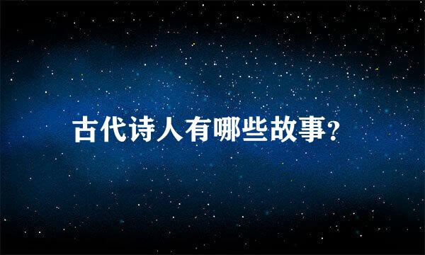 古代诗人有哪些故事？