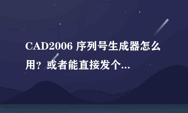 CAD2006 序列号生成器怎么用？或者能直接发个序列号 谢谢