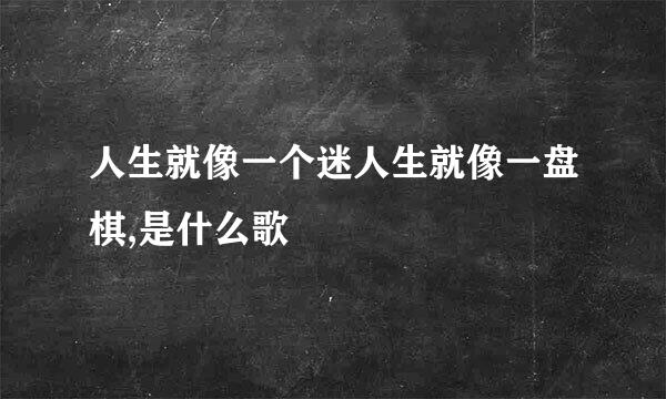 人生就像一个迷人生就像一盘棋,是什么歌