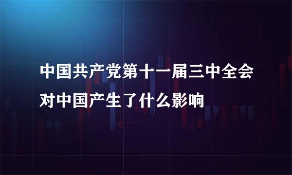 中国共产党第十一届三中全会对中国产生了什么影响