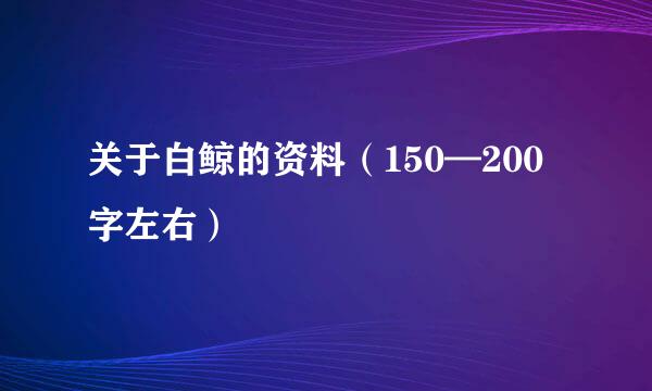 关于白鲸的资料（150—200字左右）