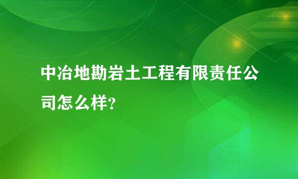 中冶地勘岩土工程有限责任公司怎么样？