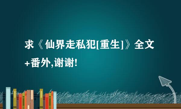 求《仙界走私犯[重生]》全文+番外,谢谢!