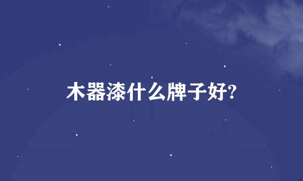 木器漆什么牌子好?