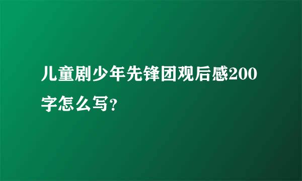 儿童剧少年先锋团观后感200字怎么写？