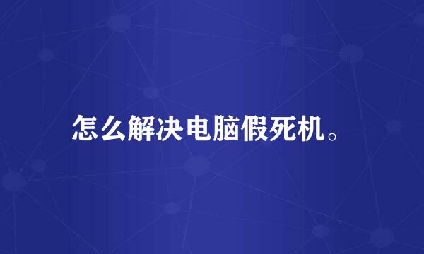 怎么解决电脑假死机。