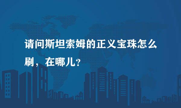 请问斯坦索姆的正义宝珠怎么刷，在哪儿？