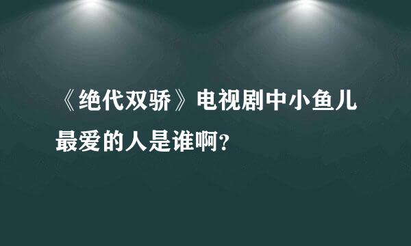 《绝代双骄》电视剧中小鱼儿最爱的人是谁啊？