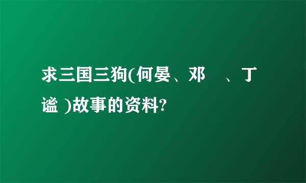 求三国三狗(何晏、邓飏、丁谧 )故事的资料?