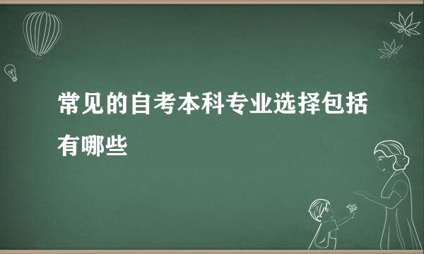 常见的自考本科专业选择包括有哪些